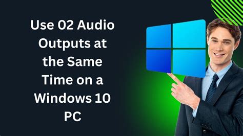 How To Use Multiple Audio Outputs At The Same Time On A Windows 10 PC