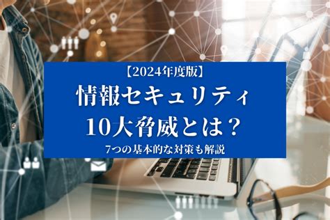 【2024年度版】情報セキュリティの10大脅威とは？7つの基本的な対策も解説