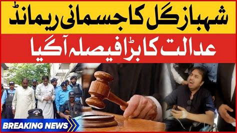 Shahbaz Gill Physical Remand Court Big Decision Breaking News Youtube