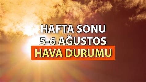 Hafta sonu hava nasıl olacak Meteoroloji MGM 5 6 Ağustos hava durumu