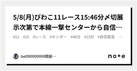 5 8 月 びわこ11レース🔥15 46分〆切⏳展示次第で本線一撃センターから自信度高め打てる🔥｜bet999999999競艇予想師🤑｜note