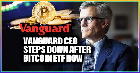 Vanguard Ceo Steps Down After Bitcoin Etf Row