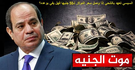 السيسي تعهد بالتنحي إذا وصل سعر الدولار لـ50 جنيها فهل يفي بوعده