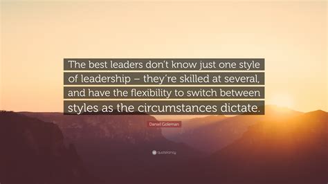 Daniel Goleman Quote: “The best leaders don’t know just one style of ...