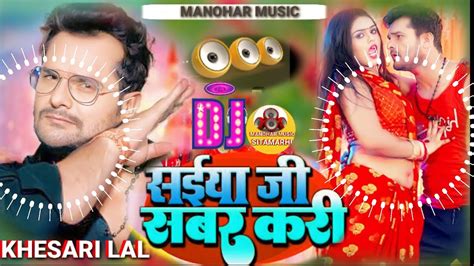 Saiya Ji Sabar Kari Dj Remix Khesari Lal New Bhojpuri Song 2022 Manohar