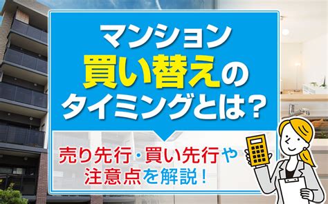 マンション買い替えのタイミングとは？売り先行・買い先行や注意点を解説！｜福井市のマンション購入・売却はマンションクリエイト