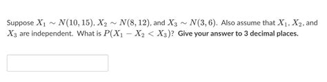 Solved Suppose X1∼n 10 15 X2∼n 8 12 And X3∼n 3 6 Also