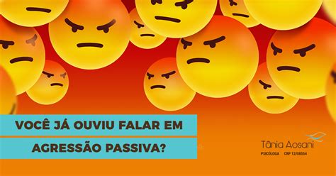 Você já ouviu falar em agressão passiva Tânia Aosani Psicologia Blog