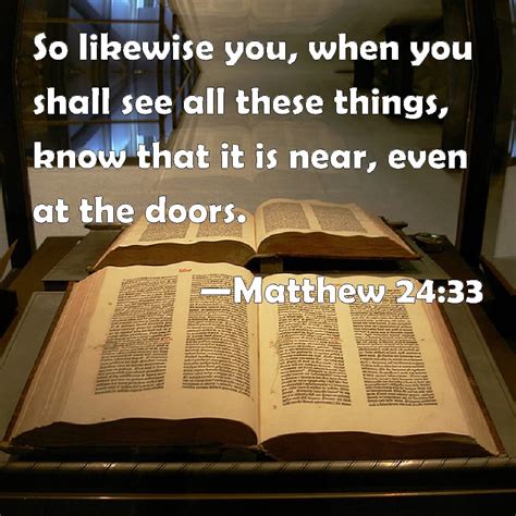 Matthew 24:33 So likewise you, when you shall see all these things, know that it is near, even ...