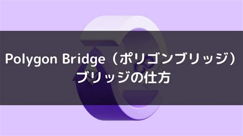 Polygon Bridgeポリゴンブリッジで仮想通貨をブリッジする方法を分かりやすく解説CWC