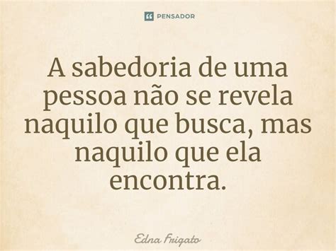 ⁠a Sabedoria De Uma Pessoa Não Se Edna Frigato Pensador