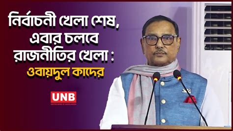 নির্বাচনী খেলা শেষ এবার চলবে রাজনীতির খেলা ওবায়দুল কাদের Unb