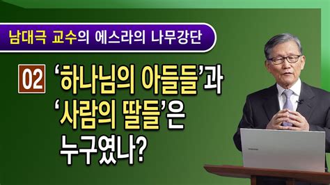 [성경어휘연구] 2 하나님의 아들들과 사람의 딸들은 누구였나 남대극 목사 Youtube