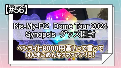 56Kis My Ft2 Dome tour 2024 Synopsis グッズ開封 YouTube