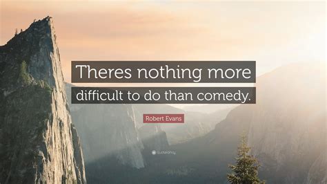 Robert Evans Quote Theres Nothing More Difficult To Do Than Comedy