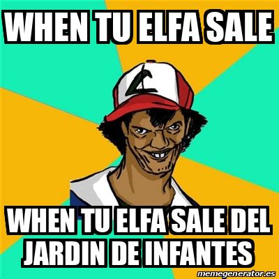 Meme Ash Pedreiro WHEN TU ELFA SALE WHEN TU ELFA SALE DEL JARDIN DE