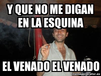 Meme Personalizado - Y que no me digan en la esquina El venado el venado - 1344152