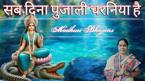 Madhuri Bhajans सब दन पजल चरनय ह गग मईय Ganga Maiya ka