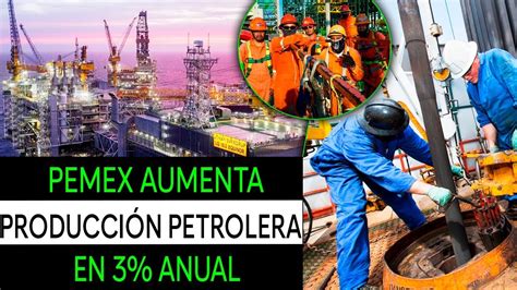 PEMEX AUMENTA PRODUCCION PETROLERA EN 3 ANUAL YouTube