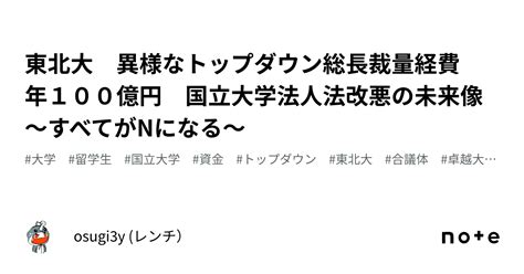 東北大 異様なトップダウン総長裁量経費 年100億円 国立大学法人法改悪の未来像〜すべてがnになる〜｜osugi3y レンチ）