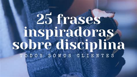 Todos Somos Clientes 25 Frases Inspiradoras Sobre Disciplina