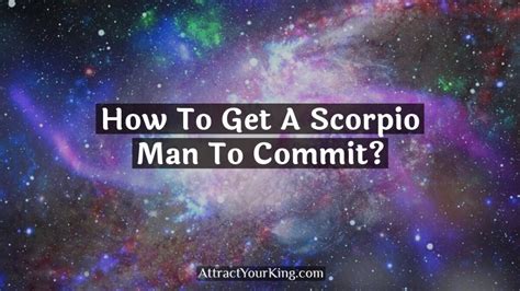 How To Get A Scorpio Man To Commit Attract Your King