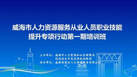 威海市人力资源和社会保障局 工作动态 我市启动首期人力资源服务从业人员职业技能提升培训班