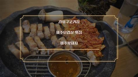 강서구고기집 제주오겹살 맛집 제주꽃돼지 네이버 블로그