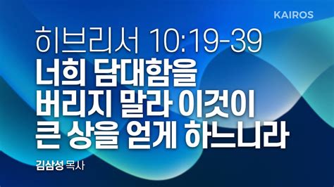 히브리서 10장 19 39절 너희 담대함을 버리지 말라 이것이 큰 상을 얻게 하느니라 Youtube