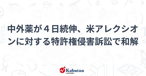 中外薬が4日続伸、米アレクシオンに対する特許権侵害訴訟で和解 個別株 株探ニュース