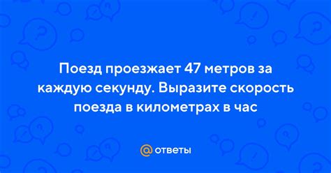 Ответы Mail Поезд проезжает 47 метров за каждую секунду Выразите