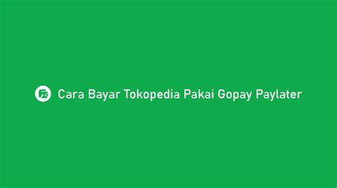 Langkah Bayar Tokopedia Guna Gopay Paylater Syarat Biaya Gc