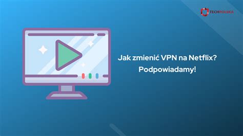 Jak zmienić VPN na Netflix Poradnik krok po kroku TechPolska pl