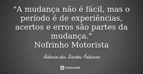 A Mudança Não é Fácil Mas O Adenir Dos Santos Fabiano Pensador