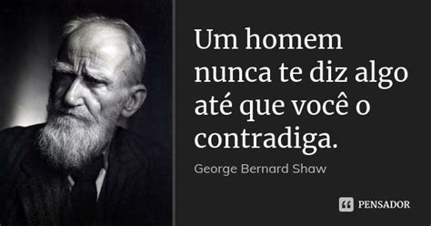 Um Homem Nunca Te Diz Algo At Que George Bernard Shaw Pensador