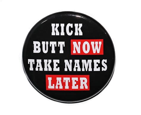 Kick Butt Now Take Names Later Pinback Button Badge Inch