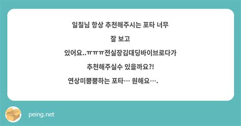 일칠님 항상 추천해주시는 포타 너무 잘 보고 있어요ㅠㅠㅠ전실장김대딩바이브로다가 추천해주실수 Peing 質問箱