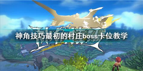 神角技巧最初的村庄boss怎么卡位 神角技巧最初的村庄boss卡位教学 游戏369