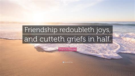 Francis Bacon Quote Friendship Redoubleth Joys And Cutteth Griefs In