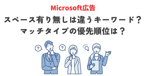 【microsoft広告】スペース有り無しは違うキーワード？マッチタイプの優先順位は？ 株式会社援軍