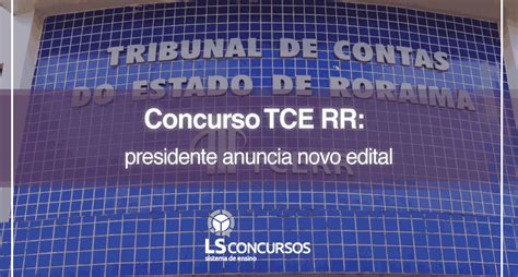 Concurso Tce Rr Presidente Anuncia Novo Edital Ls Ensino