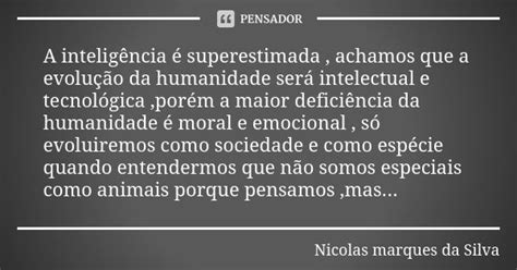 Superestimada O Que É - A inteligência é superestimada,... Nicolas marques da Silva - Pensador