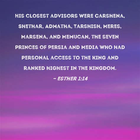 Esther 1:14 His closest advisors were Carshena, Shethar, Admatha