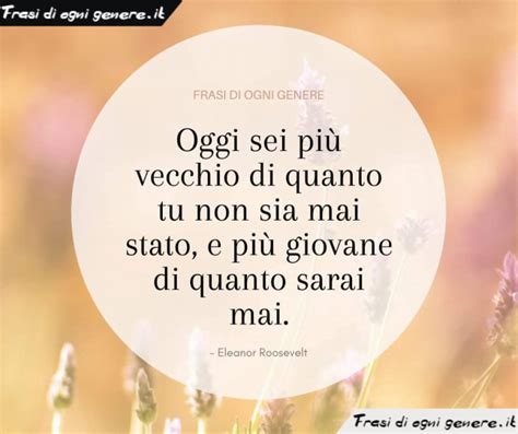 Oggi Sei Pi Vecchio Di Quanto Tu Non Sia Mai Stato E Pi Giovane Di