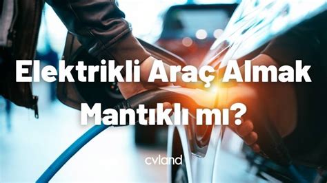 Elektrikli Araç Almak Mantıklı mı Avantajları ve Dezavantajları Neler