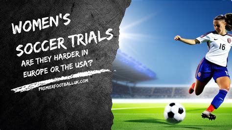 Women's Soccer Trials: Are They Harder in Europe or the USA?