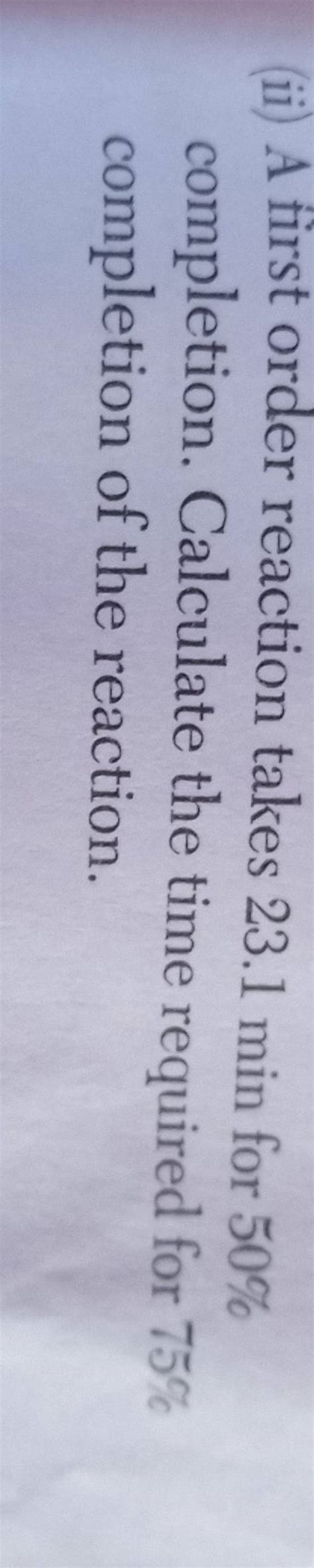 Ii A First Order Reaction Takes 23 1 Min For 50 Completion Calculate