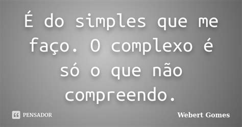 É Do Simples Que Me Faço O Complexo Webert Gomes Pensador