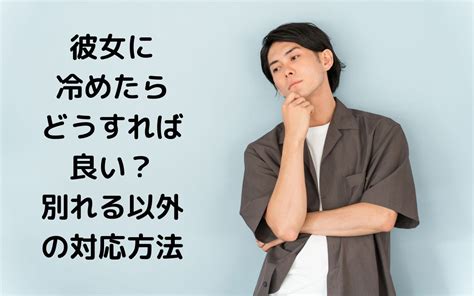 彼女に冷めたらどうすれば良い？別れる以外の対応方法 スグログ 恋愛心理学・脳科学