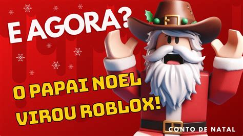 E Agora Papai Noel Virou Um Roblox No Natal Conto De Natal Para